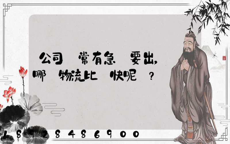 公司經常有急貨要出，請問哪個物流比較快呢？